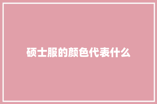 硕士服的颜色代表什么