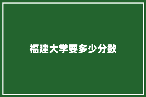 福建大学要多少分数