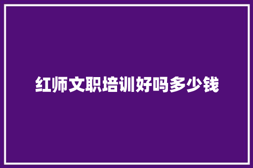 红师文职培训好吗多少钱