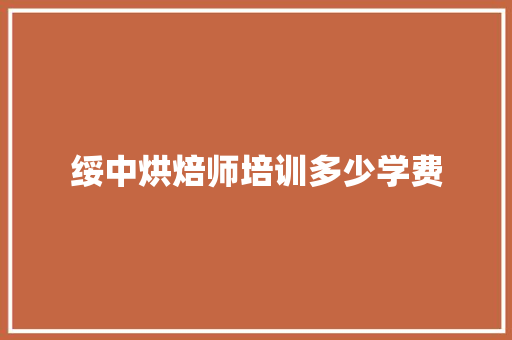 绥中烘焙师培训多少学费
