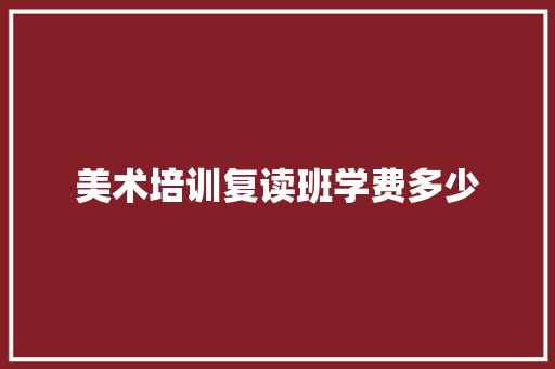 美术培训复读班学费多少