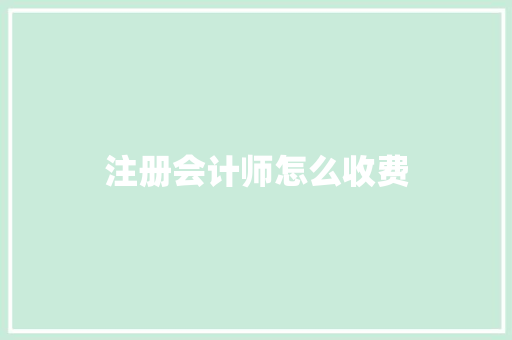 注册会计师怎么收费