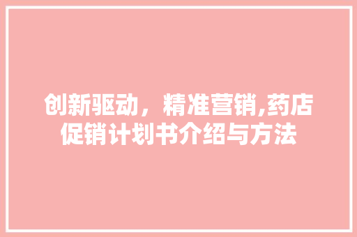 创新驱动，精准营销,药店促销计划书介绍与方法