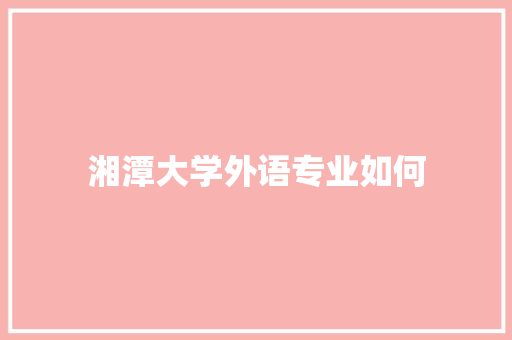 湘潭大学外语专业如何 演讲稿