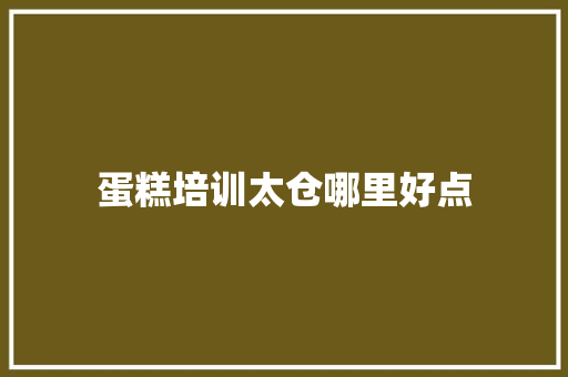 蛋糕培训太仓哪里好点