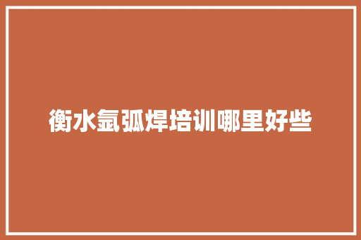 衡水氩弧焊培训哪里好些