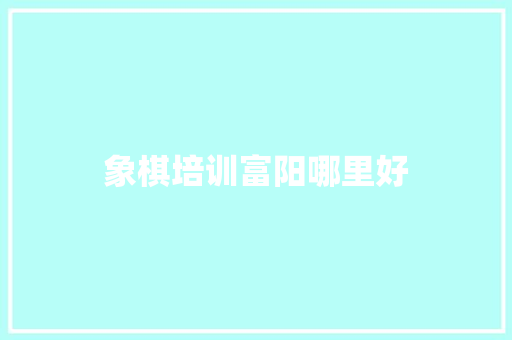 象棋培训富阳哪里好