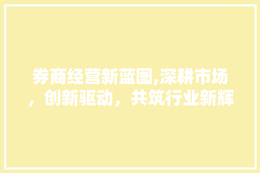券商经营新蓝图,深耕市场，创新驱动，共筑行业新辉煌