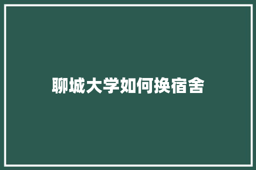 聊城大学如何换宿舍