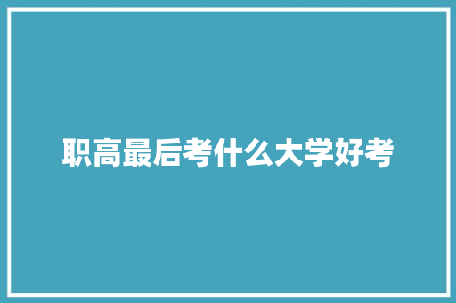 职高最后考什么大学好考
