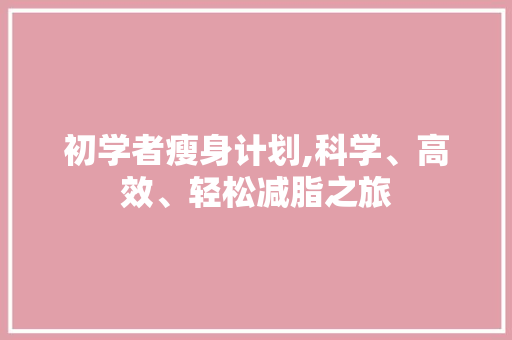 初学者瘦身计划,科学、高效、轻松减脂之旅