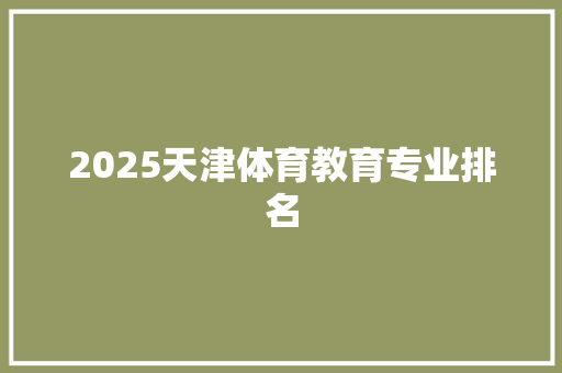 2025天津体育教育专业排名 演讲稿