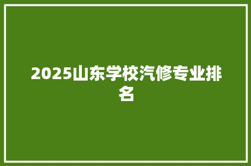 2025山东学校汽修专业排名