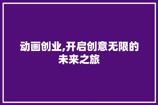动画创业,开启创意无限的未来之旅