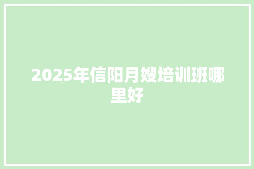 2025年信阳月嫂培训班哪里好