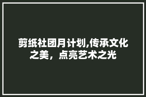 剪纸社团月计划,传承文化之美，点亮艺术之光