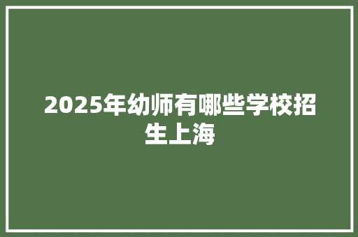 2025年幼师有哪些学校招生上海