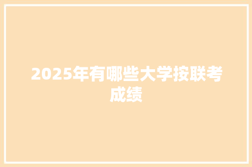 2025年有哪些大学按联考成绩