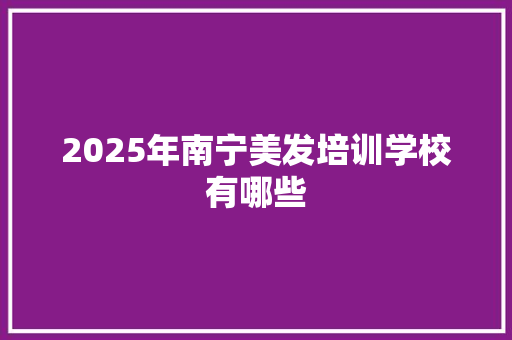 2025年南宁美发培训学校有哪些