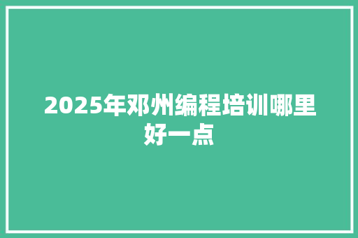 2025年邓州编程培训哪里好一点