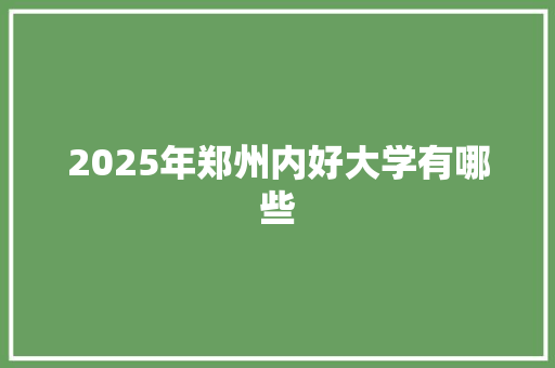 2025年郑州内好大学有哪些