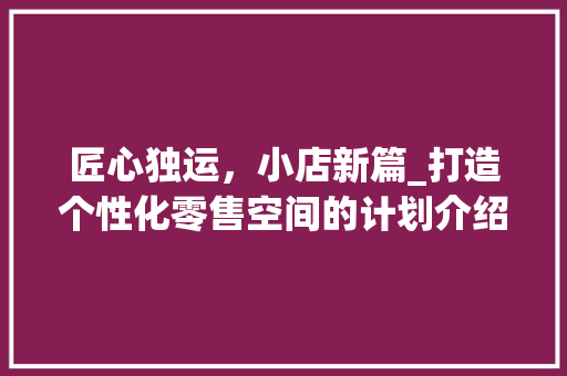 匠心独运，小店新篇_打造个性化零售空间的计划介绍