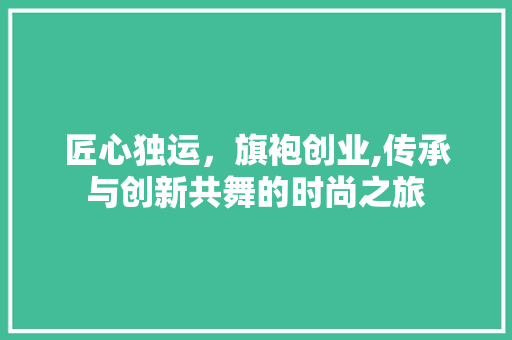 匠心独运，旗袍创业,传承与创新共舞的时尚之旅 诗词鉴赏