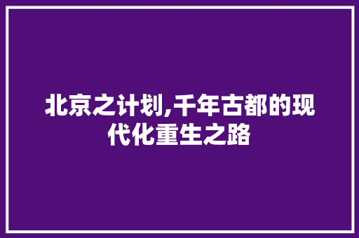 北京之计划,千年古都的现代化重生之路