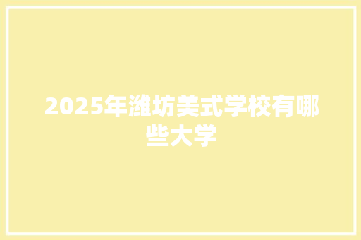 2025年潍坊美式学校有哪些大学