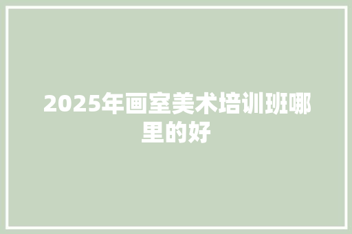 2025年画室美术培训班哪里的好