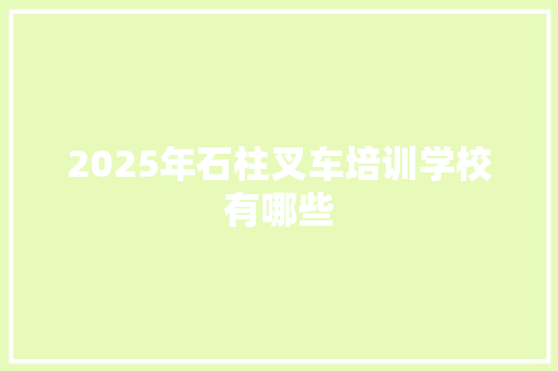 2025年石柱叉车培训学校有哪些