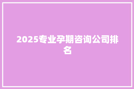 2025专业孕期咨询公司排名
