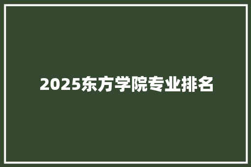 2025东方学院专业排名 名人名言