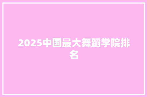 2025中国最大舞蹈学院排名
