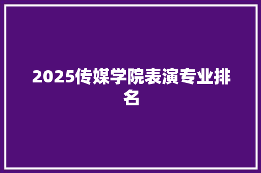 2025传媒学院表演专业排名