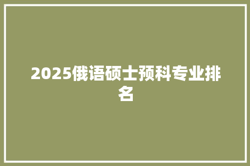 2025俄语硕士预科专业排名