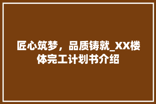 匠心筑梦，品质铸就_XX楼体完工计划书介绍