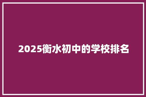 2025衡水初中的学校排名