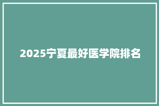 2025宁夏最好医学院排名 名人名言
