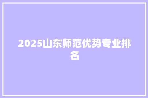 2025山东师范优势专业排名