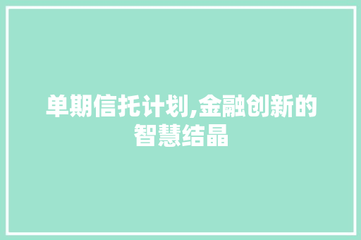 单期信托计划,金融创新的智慧结晶
