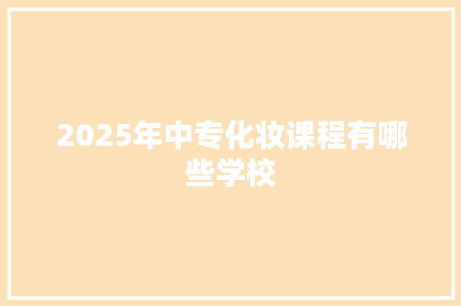 2025年中专化妆课程有哪些学校