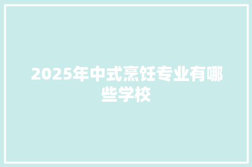 2025年中式烹饪专业有哪些学校