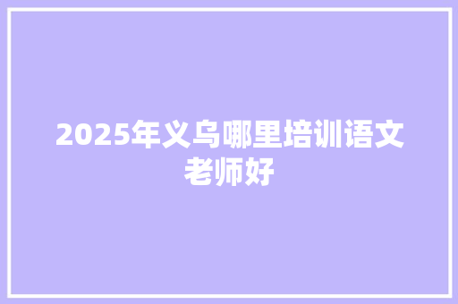 2025年义乌哪里培训语文老师好