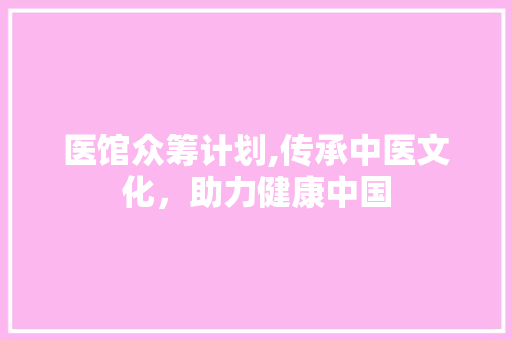 医馆众筹计划,传承中医文化，助力健康中国