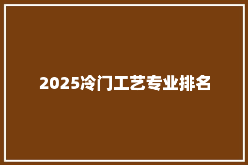 2025冷门工艺专业排名