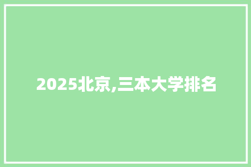 2025北京,三本大学排名