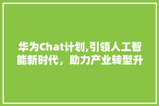 华为Chat计划,引领人工智能新时代，助力产业转型升级