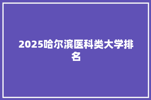 2025哈尔滨医科类大学排名