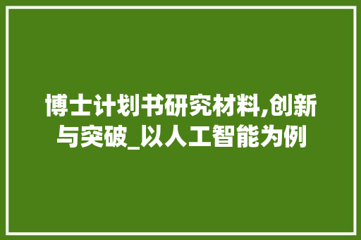 博士计划书研究材料,创新与突破_以人工智能为例